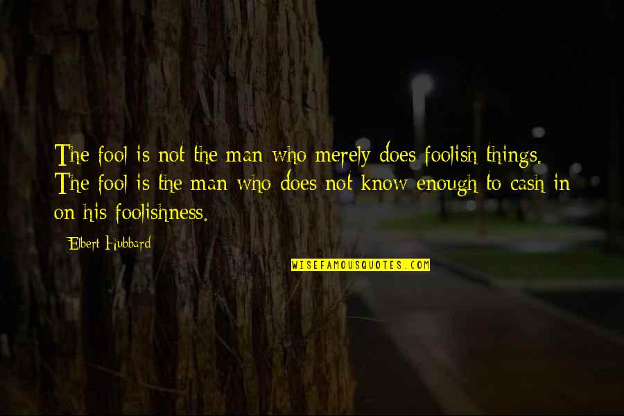 Foolishness Of Man Quotes By Elbert Hubbard: The fool is not the man who merely Foolishness Of Man Quotes By Elbert Hubbard: The fool is not the man who merely