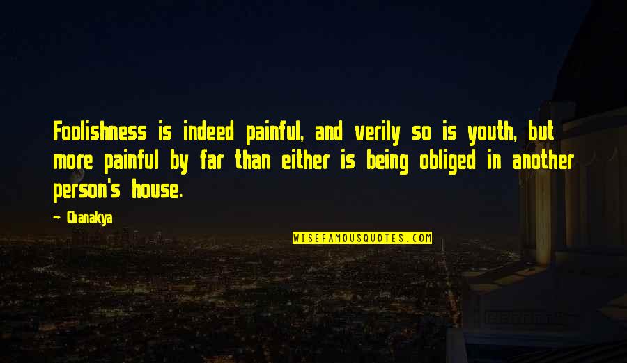 Foolishness Of Youth Quotes By Chanakya: Foolishness is indeed painful, and verily so is