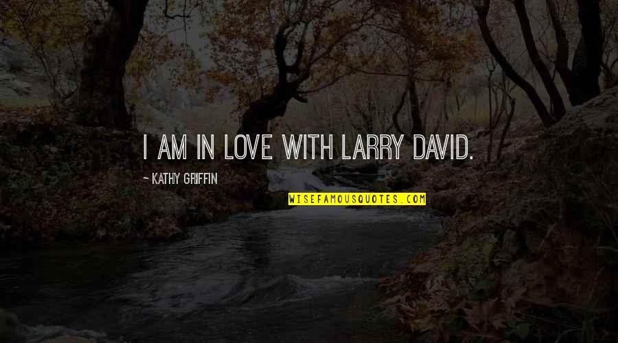Foolosophy Quotes By Kathy Griffin: I am in love with Larry David. Foolosophy Quotes By Kathy Griffin: I am in love with Larry David.