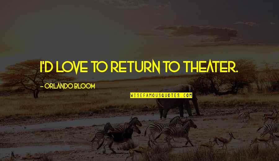 Foolosophy Quotes By Orlando Bloom: I'd love to return to theater. Foolosophy Quotes By Orlando Bloom: I'd love to return to theater.