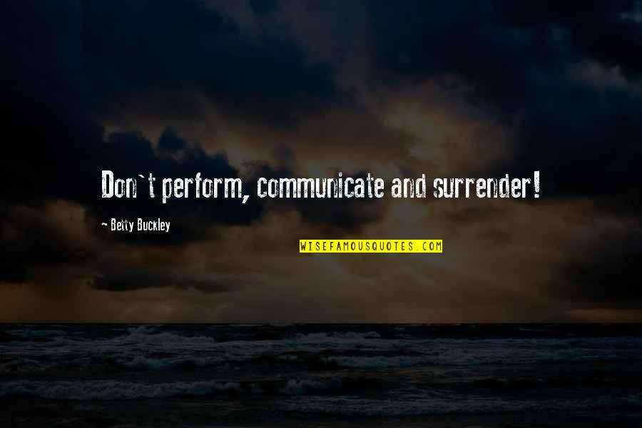Foolpoof Quotes By Betty Buckley: Don't perform, communicate and surrender! Foolpoof Quotes By Betty Buckley: Don't perform, communicate and surrender!