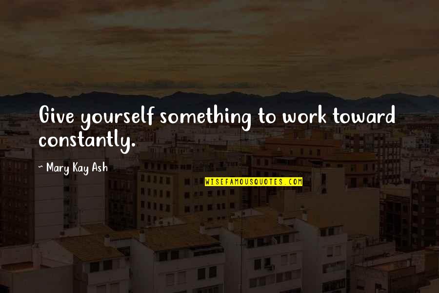 Foolproof Movie Quotes By Mary Kay Ash: Give yourself something to work toward constantly. Foolproof Movie Quotes By Mary Kay Ash: Give yourself something to work toward constantly.