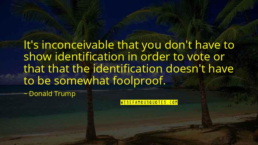 Foolproof Quotes By Donald Trump: It's inconceivable that you don't have to show