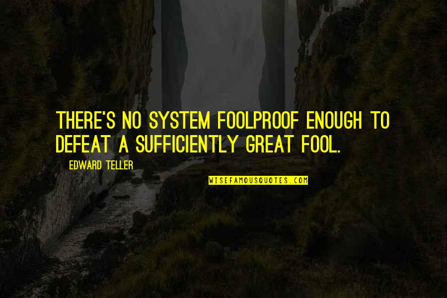 Foolproof Quotes By Edward Teller: There's no system foolproof enough to defeat a