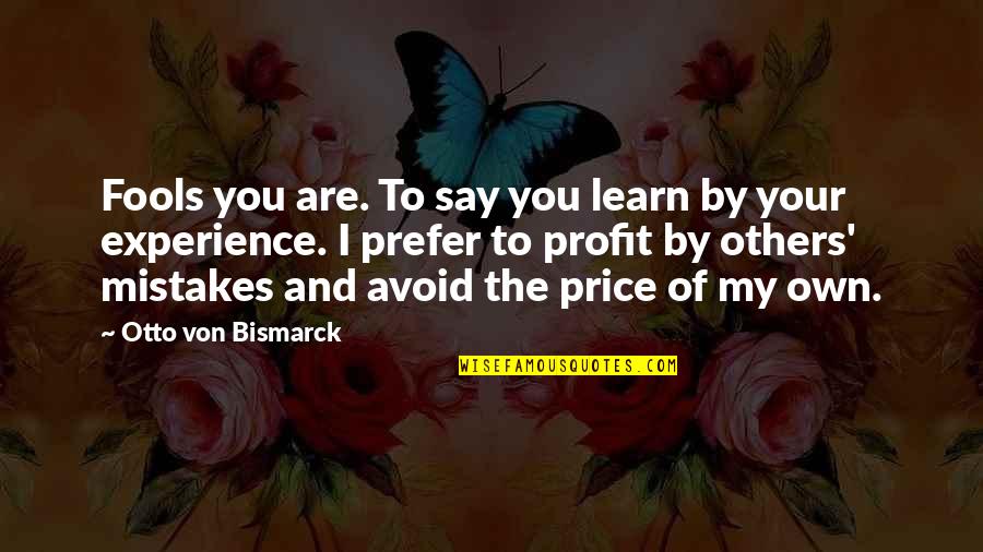 Fools And Mistakes Quotes By Otto Von Bismarck: Fools you are. To say you learn by