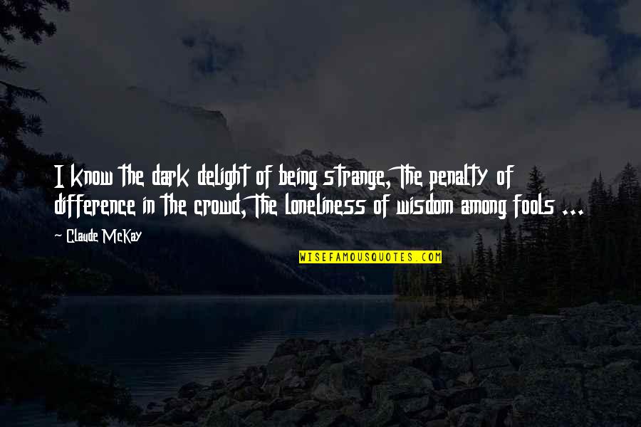 Fools And Wisdom Quotes By Claude McKay: I know the dark delight of being strange,