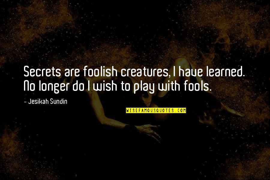 Fools And Wisdom Quotes By Jesikah Sundin: Secrets are foolish creatures, I have learned. No