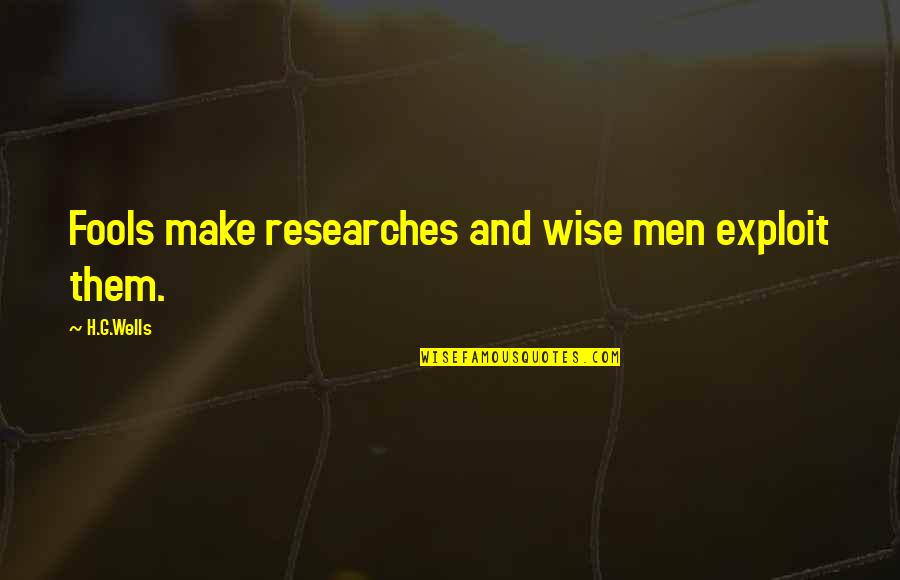 Fools And Wise Quotes By H.G.Wells: Fools make researches and wise men exploit them.