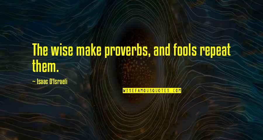 Fools And Wise Quotes By Isaac D'Israeli: The wise make proverbs, and fools repeat them.