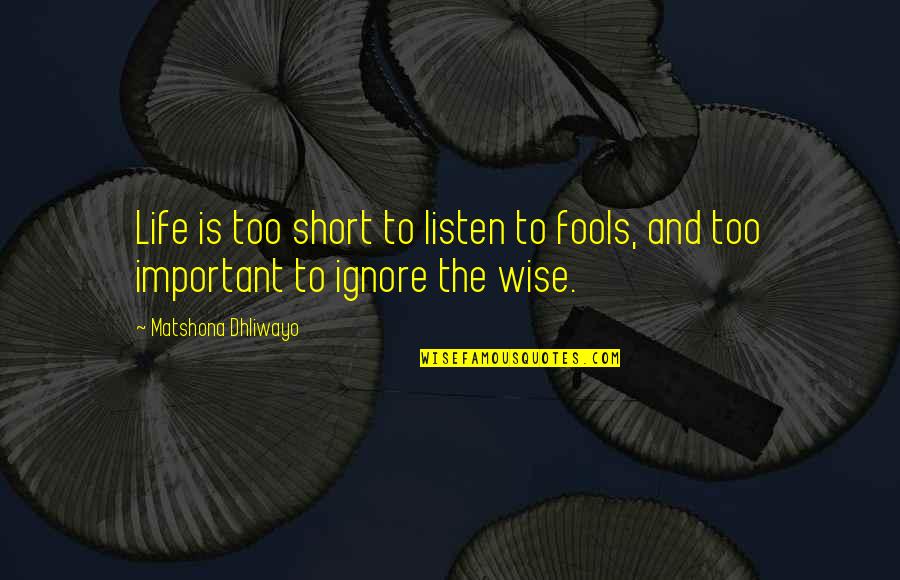 Fools And Wise Quotes By Matshona Dhliwayo: Life is too short to listen to fools,