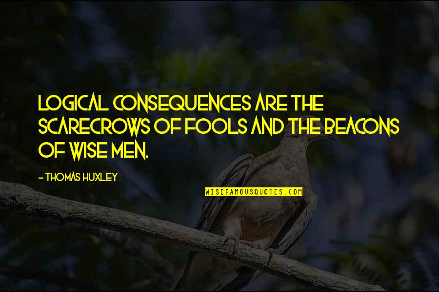 Fools And Wise Quotes By Thomas Huxley: Logical consequences are the scarecrows of fools and