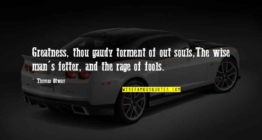 Fools And Wise Quotes By Thomas Otway: Greatness, thou gaudy torment of out souls,The wise