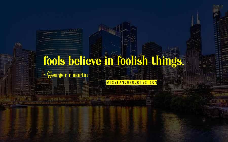 Fools Believe Quotes By George R R Martin: fools believe in foolish things. Fools Believe Quotes By George R R Martin: fools believe in foolish things.