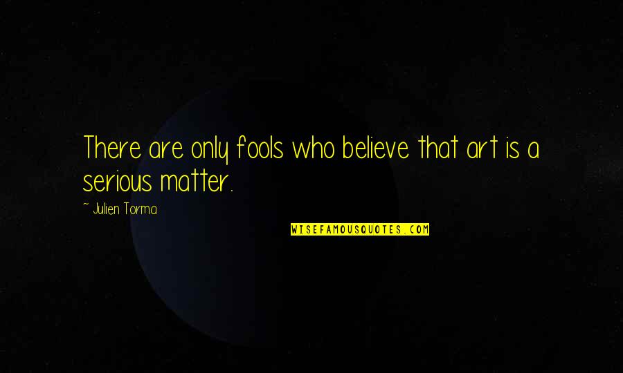 Fools Believe Quotes By Julien Torma: There are only fools who believe that art