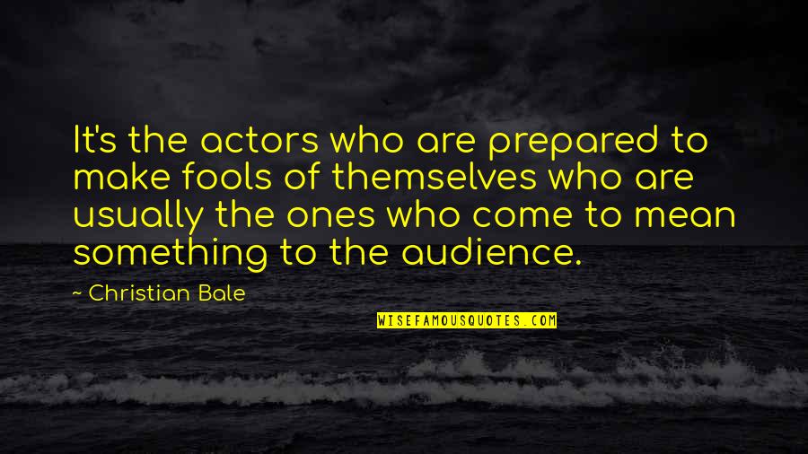 Fools Christian Quotes By Christian Bale: It's the actors who are prepared to make