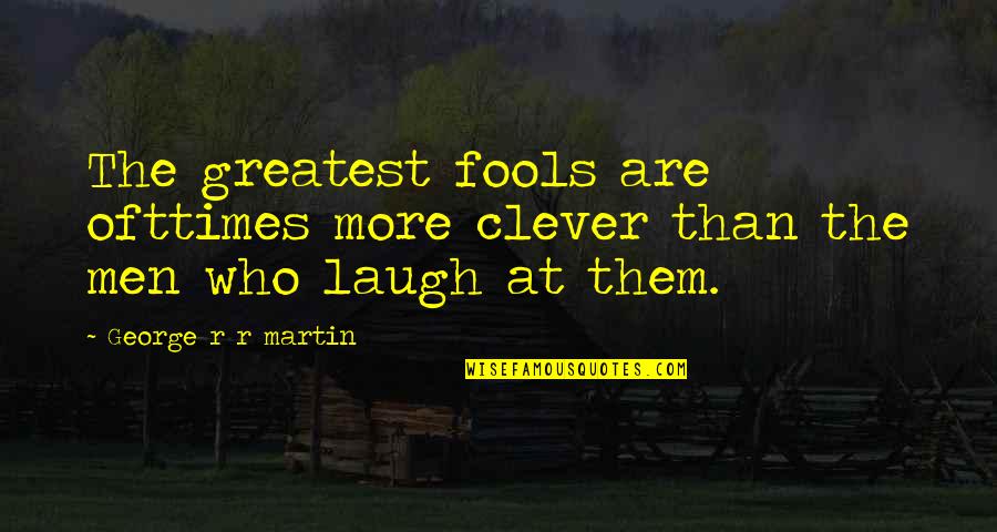 Fools Laugh Quotes By George R R Martin: The greatest fools are ofttimes more clever than