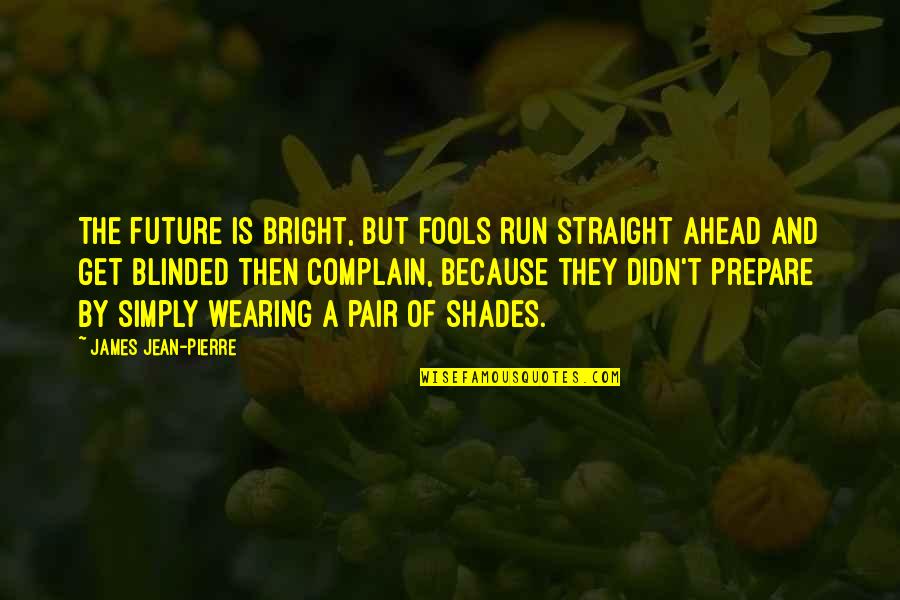 Fools Quotes And Quotes By James Jean-Pierre: The future is bright, but fools run straight