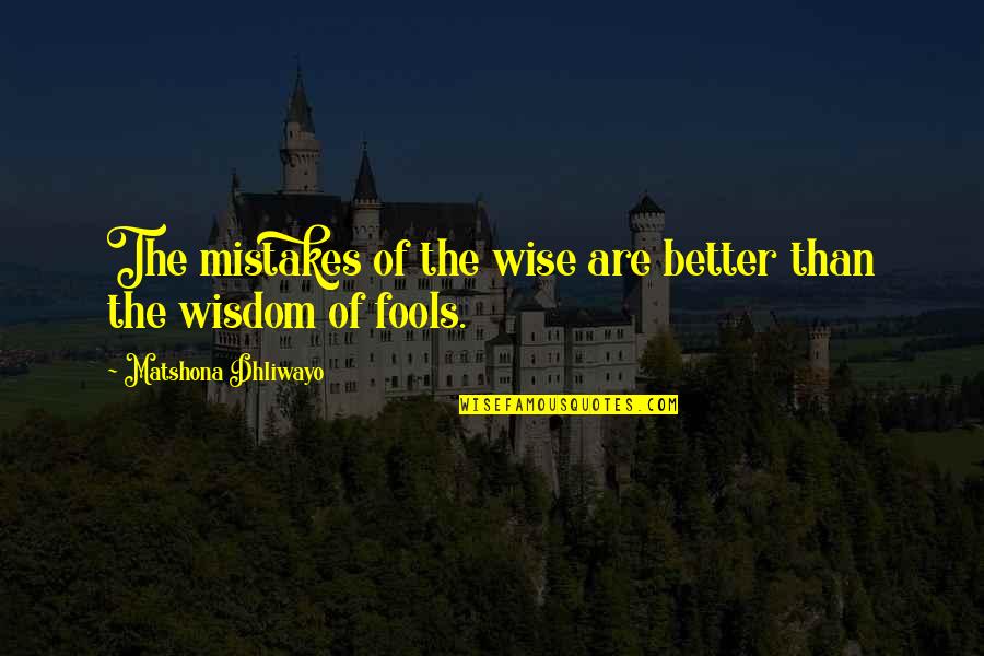Fools Quotes And Quotes By Matshona Dhliwayo: The mistakes of the wise are better than