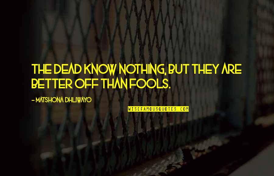 Fools Quotes And Quotes By Matshona Dhliwayo: The dead know nothing, but they are better