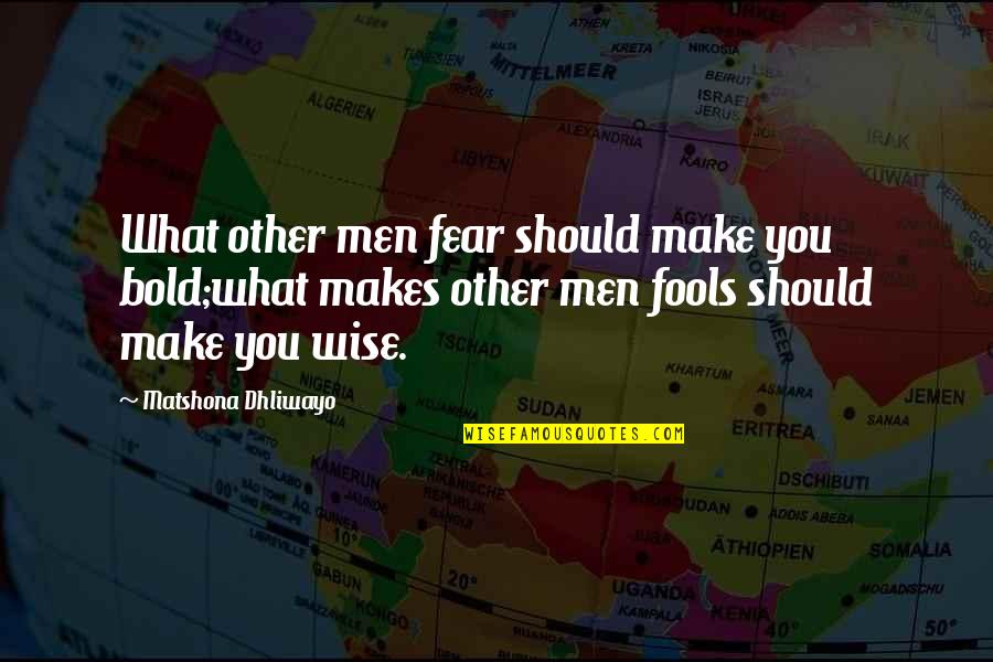Fools Quotes And Quotes By Matshona Dhliwayo: What other men fear should make you bold;what