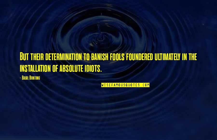 Fools Quotes By Basil Bunting: But their determination to banish fools foundered ultimately