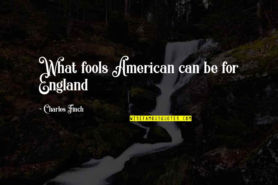 Fools Quotes By Charles Finch: What fools American can be for England