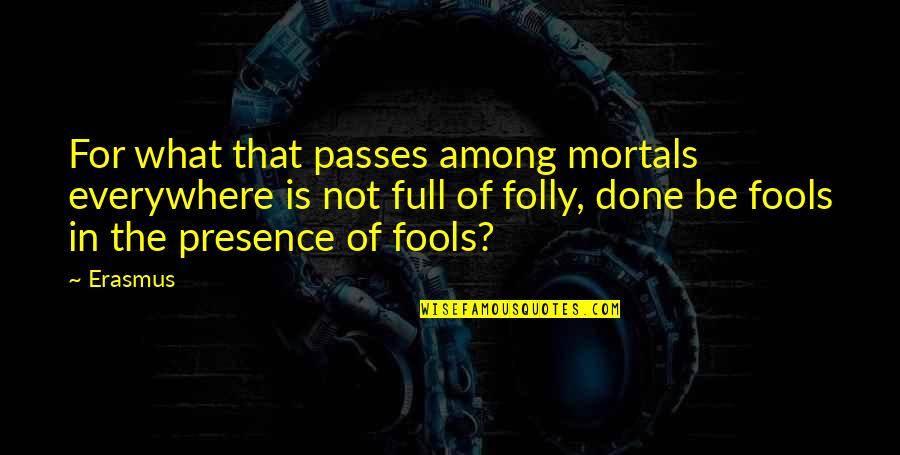Fools Quotes By Erasmus: For what that passes among mortals everywhere is