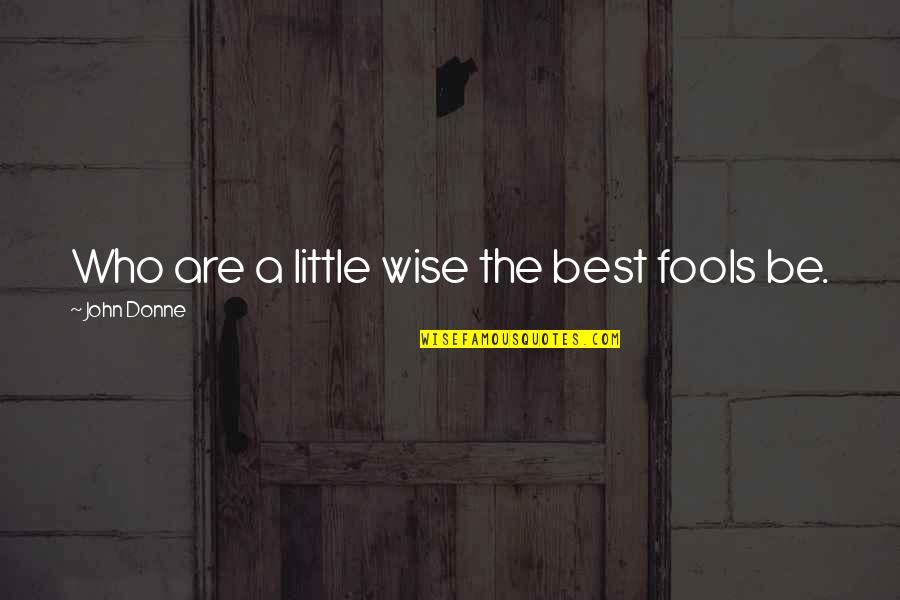 Fools Quotes By John Donne: Who are a little wise the best fools