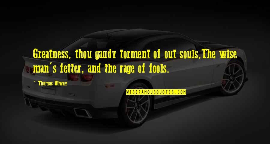 Fools Quotes By Thomas Otway: Greatness, thou gaudy torment of out souls,The wise