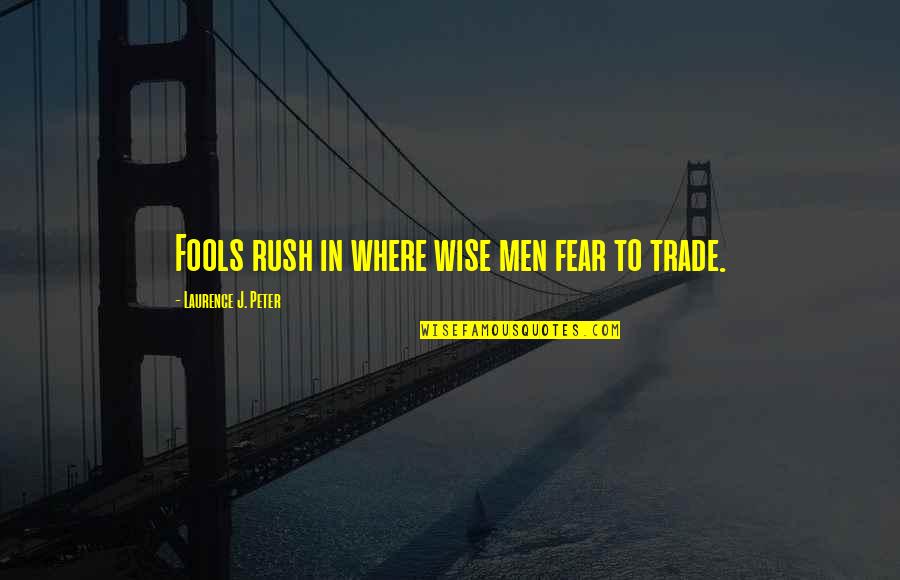 Fools Rush In In Quotes By Laurence J. Peter: Fools rush in where wise men fear to