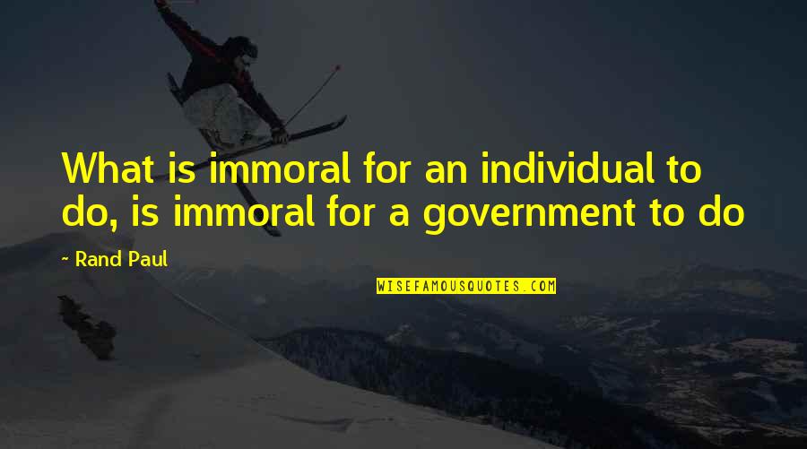 Fools Rush In In Quotes By Rand Paul: What is immoral for an individual to do,