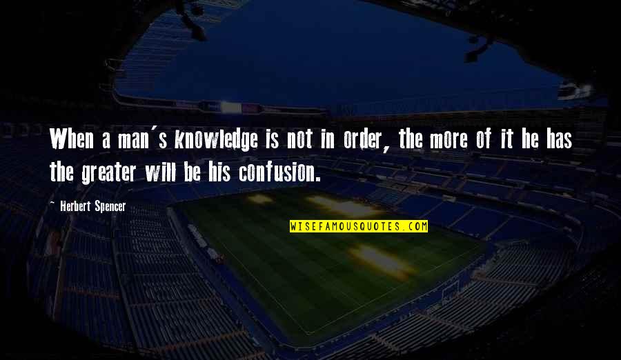 Fools Rush In Quotes By Herbert Spencer: When a man's knowledge is not in order,