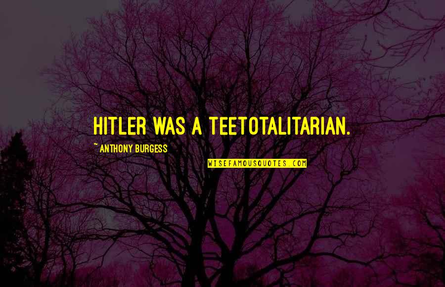 Fools Tumblr Quotes By Anthony Burgess: Hitler was a teetotalitarian.