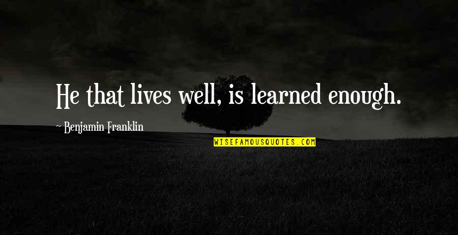 Foolyshe Quotes By Benjamin Franklin: He that lives well, is learned enough.