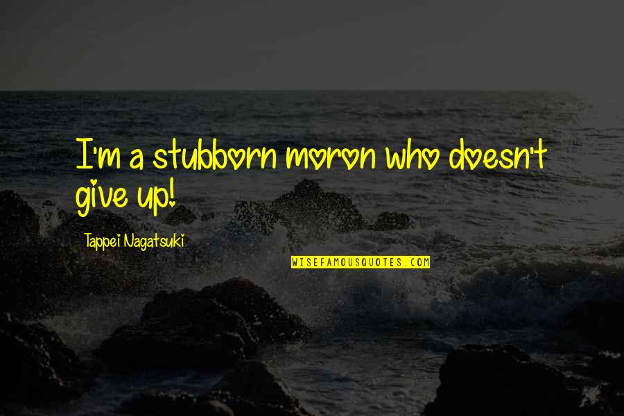 Foolyshe Quotes By Tappei Nagatsuki: I'm a stubborn moron who doesn't give up!