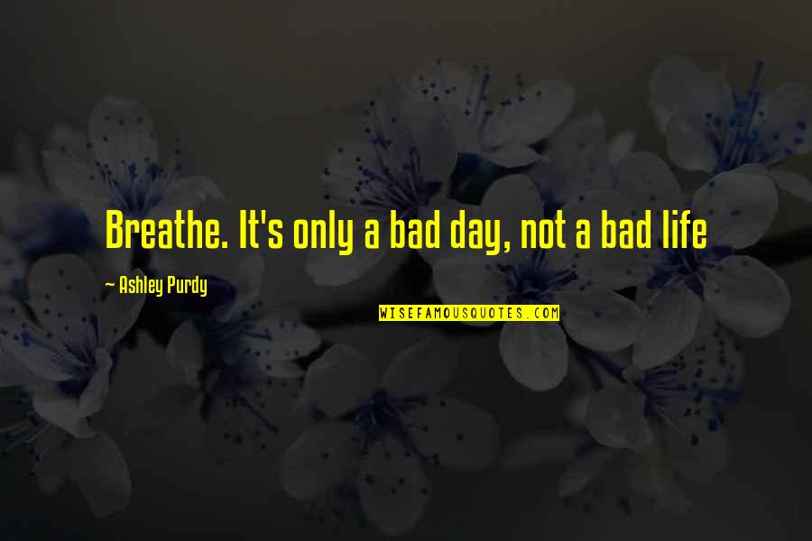 Foompies Quotes By Ashley Purdy: Breathe. It's only a bad day, not a Foompies Quotes By Ashley Purdy: Breathe. It's only a bad day, not a