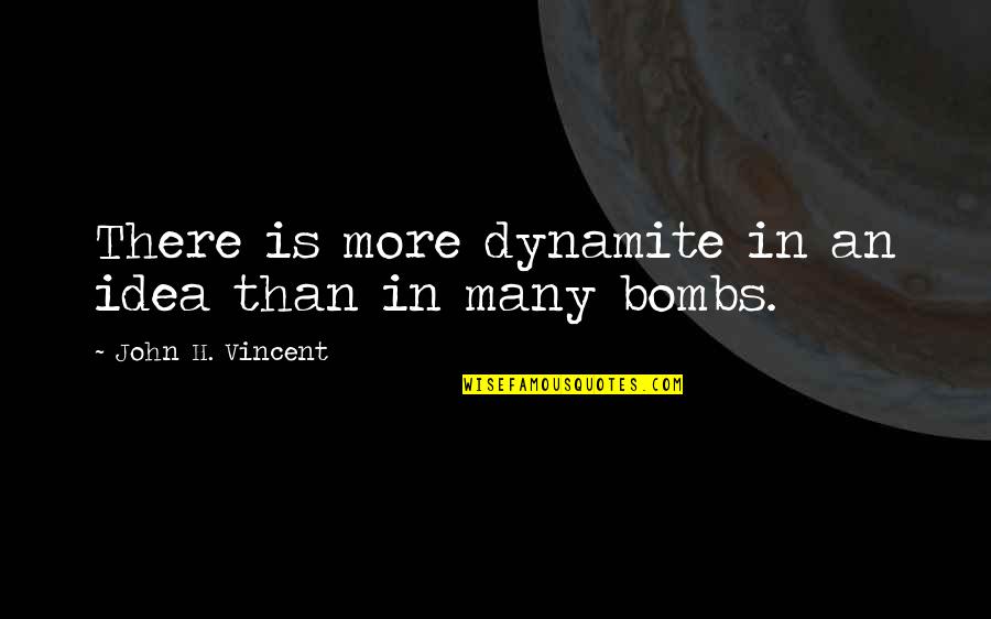Foonting Quotes By John H. Vincent: There is more dynamite in an idea than