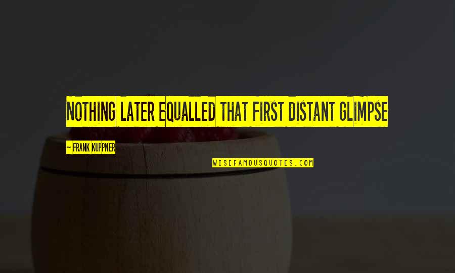 Foooooooooooood Quotes By Frank Kuppner: Nothing later equalled that first distant glimpse Foooooooooooood Quotes By Frank Kuppner: Nothing later equalled that first distant glimpse