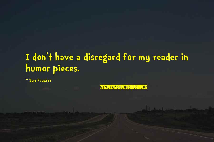 Foorce Quotes By Ian Frazier: I don't have a disregard for my reader