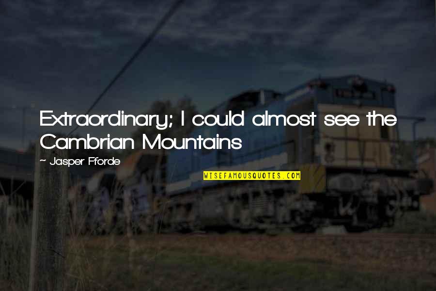 Foosacklys Quotes By Jasper Fforde: Extraordinary; I could almost see the Cambrian Mountains Foosacklys Quotes By Jasper Fforde: Extraordinary; I could almost see the Cambrian Mountains