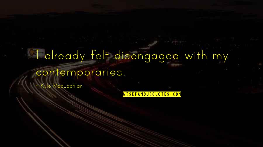 Foosacklys Quotes By Kyle MacLachlan: I already felt disengaged with my contemporaries. Foosacklys Quotes By Kyle MacLachlan: I already felt disengaged with my contemporaries.
