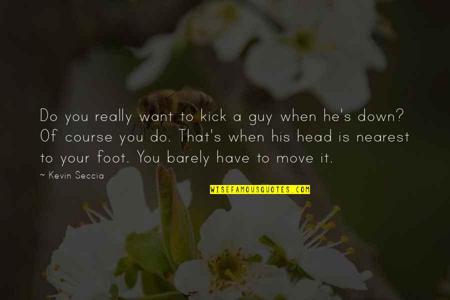 Foot Down Quotes By Kevin Seccia: Do you really want to kick a guy