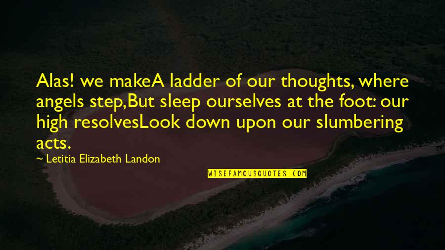 Foot Down Quotes By Letitia Elizabeth Landon: Alas! we makeA ladder of our thoughts, where