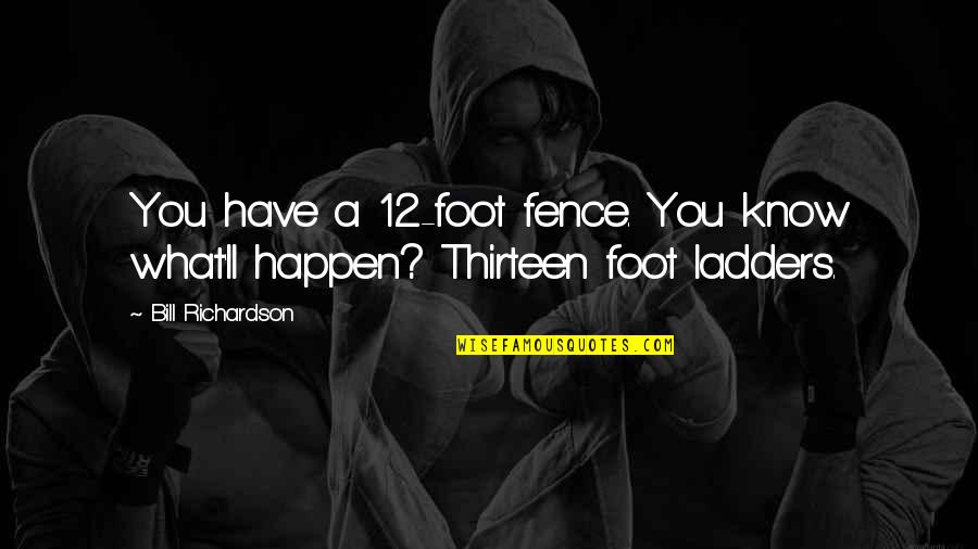 Foot Feet Quotes By Bill Richardson: You have a 12-foot fence. You know what'll