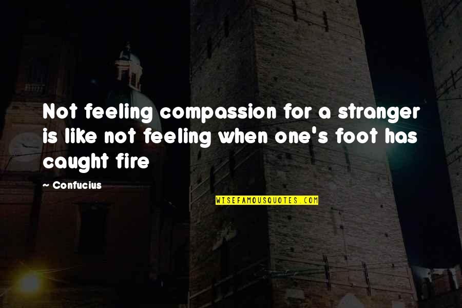 Foot Feet Quotes By Confucius: Not feeling compassion for a stranger is like