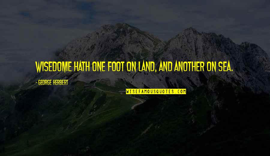 Foot Feet Quotes By George Herbert: Wisedome hath one foot on Land, and another