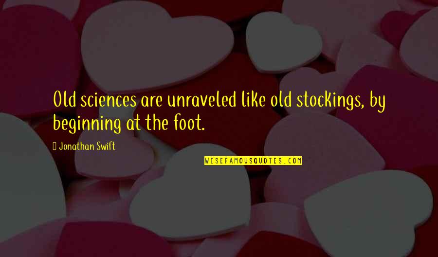 Foot Feet Quotes By Jonathan Swift: Old sciences are unraveled like old stockings, by