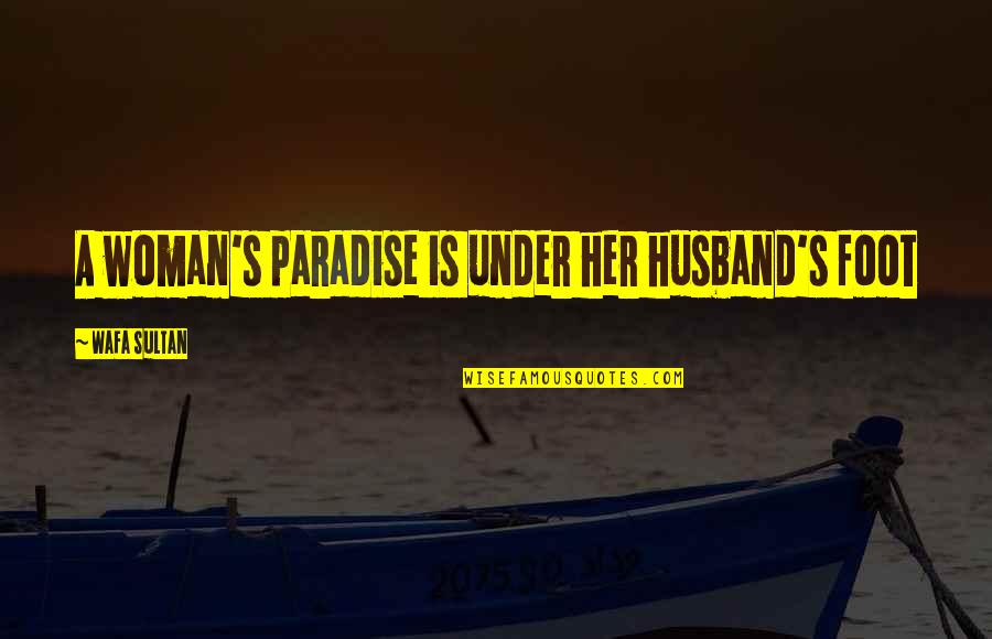 Foot Feet Quotes By Wafa Sultan: A woman's paradise is under her husband's foot