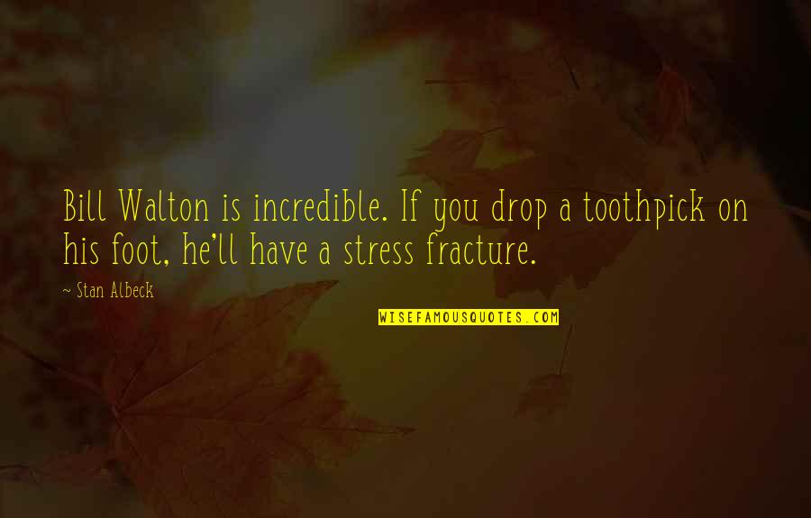 Foot Fracture Quotes By Stan Albeck: Bill Walton is incredible. If you drop a Foot Fracture Quotes By Stan Albeck: Bill Walton is incredible. If you drop a