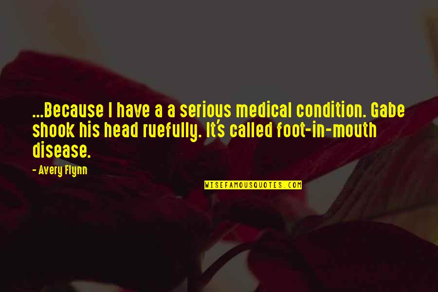 Foot In Mouth Disease Quotes By Avery Flynn: ...Because I have a a serious medical condition.